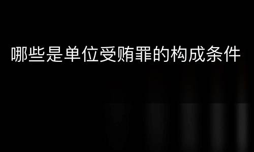 哪些是单位受贿罪的构成条件