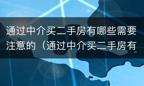 通过中介买二手房有哪些需要注意的（通过中介买二手房有哪些需要注意的问题）
