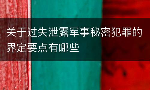 关于过失泄露军事秘密犯罪的界定要点有哪些