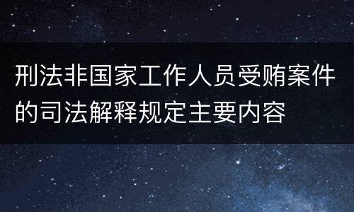 刑法非国家工作人员受贿案件的司法解释规定主要内容