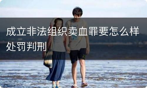 成立非法组织卖血罪要怎么样处罚判刑
