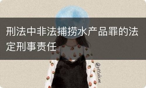 刑法中非法捕捞水产品罪的法定刑事责任