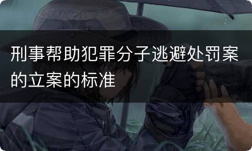 刑事帮助犯罪分子逃避处罚案的立案的标准