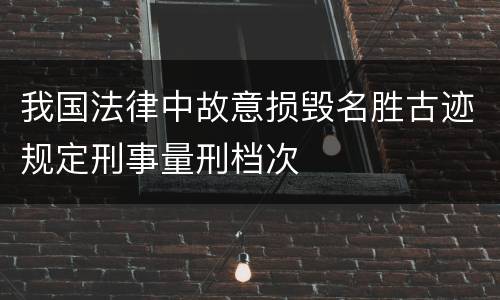 我国法律中故意损毁名胜古迹规定刑事量刑档次