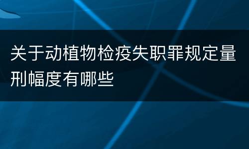 关于动植物检疫失职罪规定量刑幅度有哪些