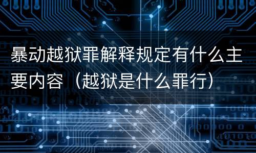 暴动越狱罪解释规定有什么主要内容（越狱是什么罪行）