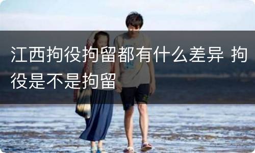 江西拘役拘留都有什么差异 拘役是不是拘留