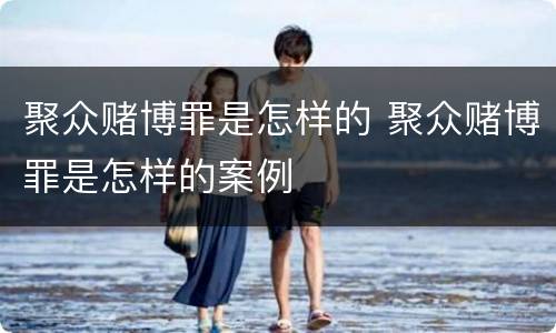 聚众赌博罪是怎样的 聚众赌博罪是怎样的案例