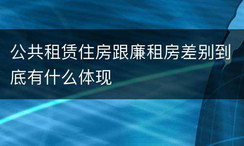公共租赁住房跟廉租房差别到底有什么体现