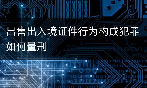 出售出入境证件行为构成犯罪如何量刑