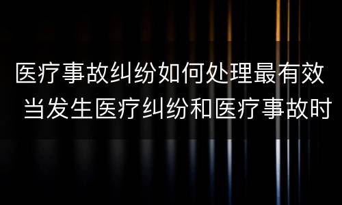 医疗事故纠纷如何处理最有效 当发生医疗纠纷和医疗事故时你如何做