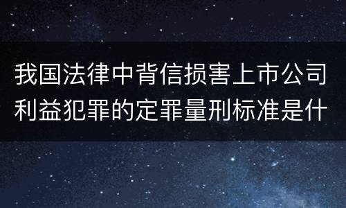 我国法律中背信损害上市公司利益犯罪的定罪量刑标准是什么