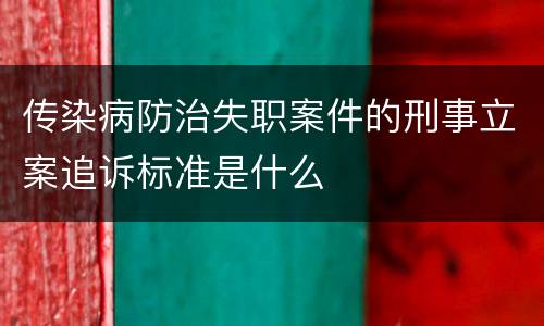 传染病防治失职案件的刑事立案追诉标准是什么