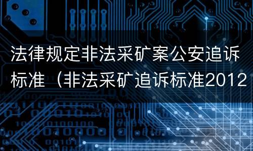 法律规定非法采矿案公安追诉标准（非法采矿追诉标准2012）