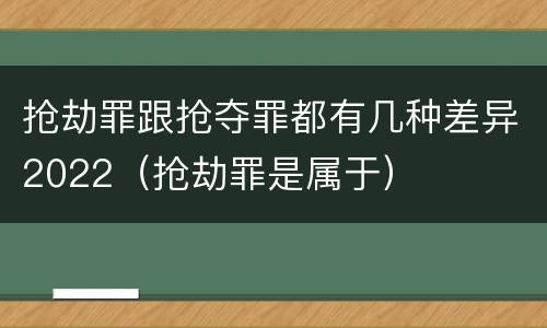 抢劫罪跟抢夺罪都有几种差异2022（抢劫罪是属于）