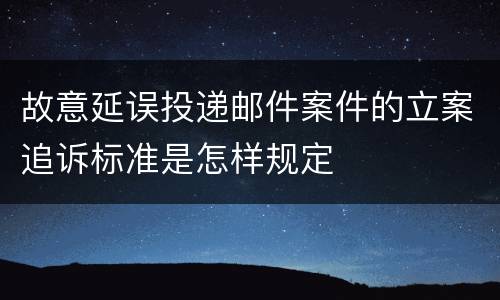 故意延误投递邮件案件的立案追诉标准是怎样规定