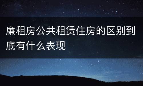 廉租房公共租赁住房的区别到底有什么表现
