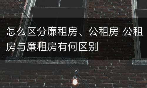 怎么区分廉租房、公租房 公租房与廉租房有何区别