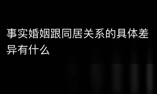 事实婚姻跟同居关系的具体差异有什么