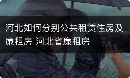 河北如何分别公共租赁住房及廉租房 河北省廉租房