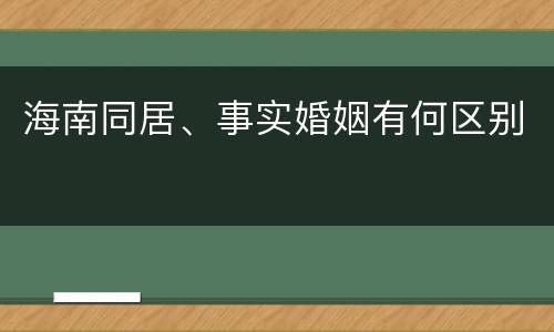海南同居、事实婚姻有何区别