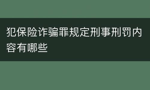 犯保险诈骗罪规定刑事刑罚内容有哪些