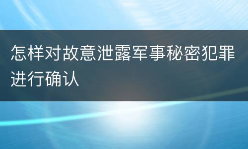 怎样对故意泄露军事秘密犯罪进行确认