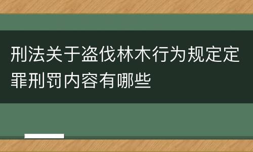 刑法关于盗伐林木行为规定定罪刑罚内容有哪些