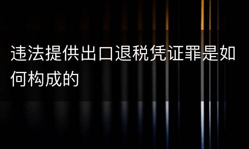 违法提供出口退税凭证罪是如何构成的