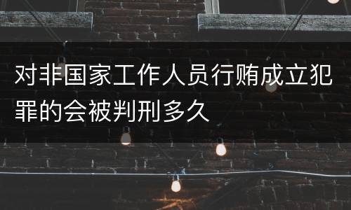 对非国家工作人员行贿成立犯罪的会被判刑多久