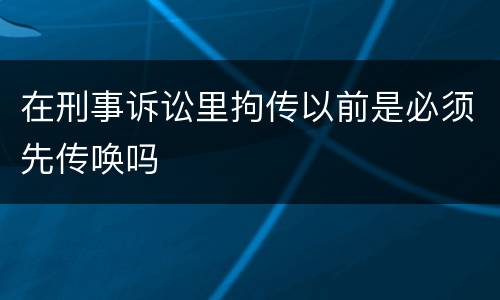 在刑事诉讼里拘传以前是必须先传唤吗