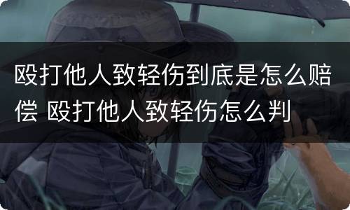 殴打他人致轻伤到底是怎么赔偿 殴打他人致轻伤怎么判