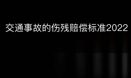 交通事故的伤残赔偿标准2022