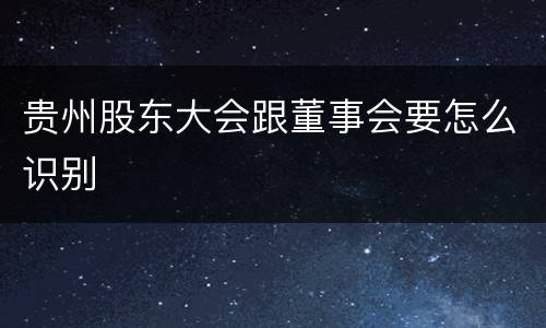 贵州股东大会跟董事会要怎么识别