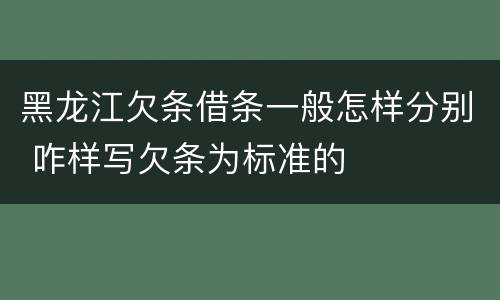 黑龙江欠条借条一般怎样分别 咋样写欠条为标准的