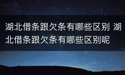 湖北借条跟欠条有哪些区别 湖北借条跟欠条有哪些区别呢