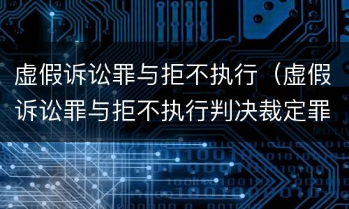 虚假诉讼罪与拒不执行（虚假诉讼罪与拒不执行判决裁定罪的区别）