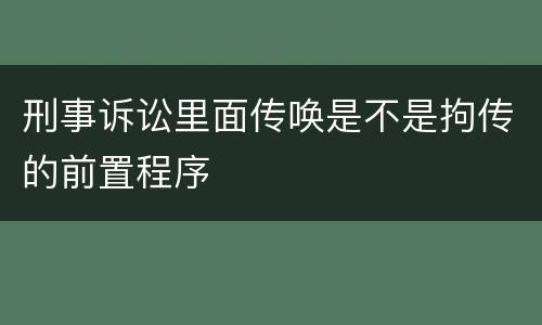 刑事诉讼里面传唤是不是拘传的前置程序