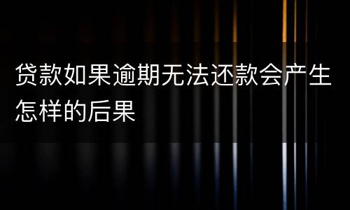 贷款如果逾期无法还款会产生怎样的后果