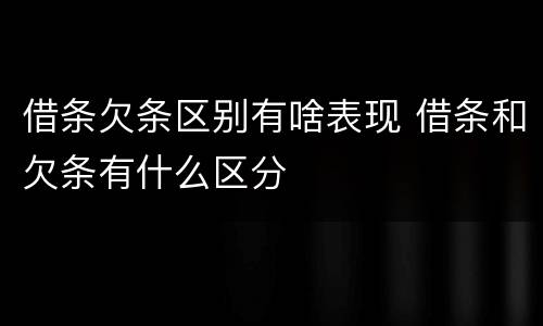 借条欠条区别有啥表现 借条和欠条有什么区分