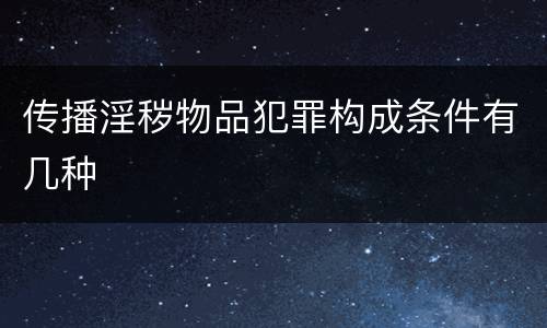 传播淫秽物品犯罪构成条件有几种