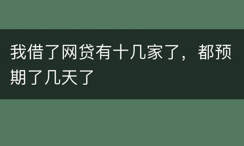 我借了网贷有十几家了，都预期了几天了