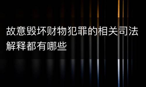 故意毁坏财物犯罪的相关司法解释都有哪些