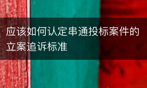 应该如何认定串通投标案件的立案追诉标准
