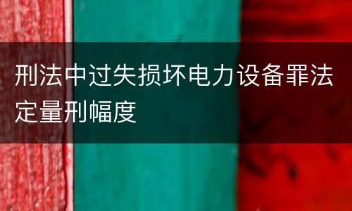 刑法中过失损坏电力设备罪法定量刑幅度