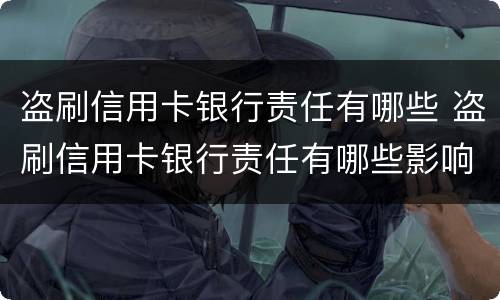 盗刷信用卡银行责任有哪些 盗刷信用卡银行责任有哪些影响