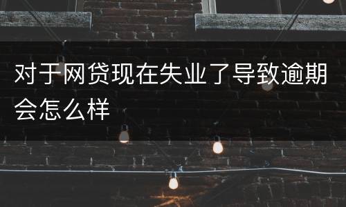 对于网贷现在失业了导致逾期会怎么样