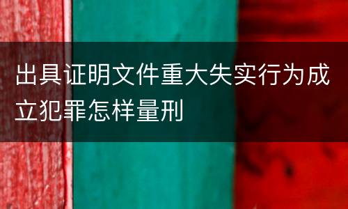 出具证明文件重大失实行为成立犯罪怎样量刑