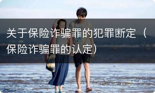 关于保险诈骗罪的犯罪断定（保险诈骗罪的认定）