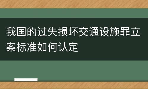 我国的过失损坏交通设施罪立案标准如何认定